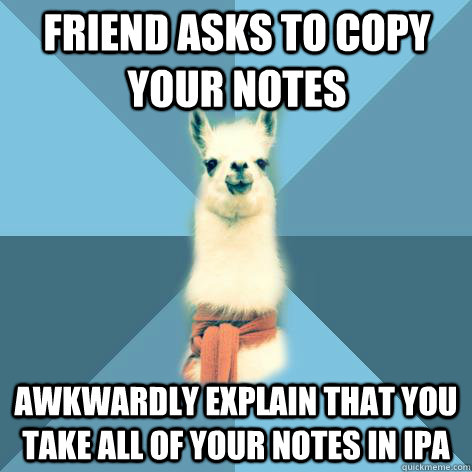 Friend asks to copy your notes Awkwardly explain that you take all of your notes in IPA  Linguist Llama