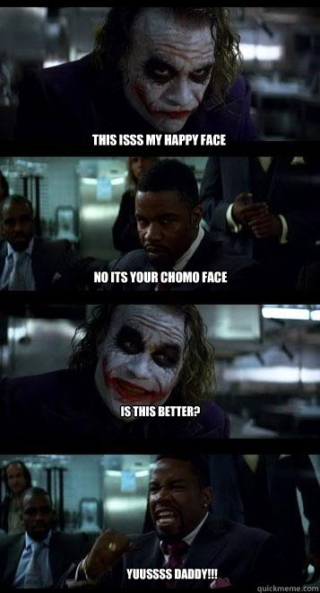 this isss my happy face no its your chomo face is this better? Yuussss daddy!!! - this isss my happy face no its your chomo face is this better? Yuussss daddy!!!  Joker with Black guy