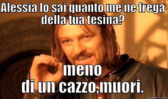 ALESSIA LO SAI QUANTO ME NE FREGA DELLA TUA TESINA? MENO DI UN CAZZO,MUORI. Boromir