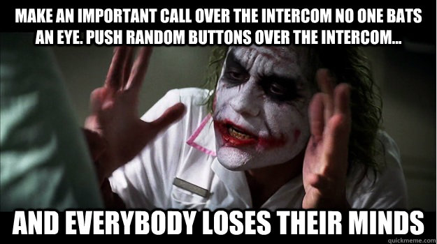 Make an important call over the intercom no one bats an eye. Push random buttons over the intercom... AND EVERYBODY LOSES THEIR MINDS  Joker Mind Loss