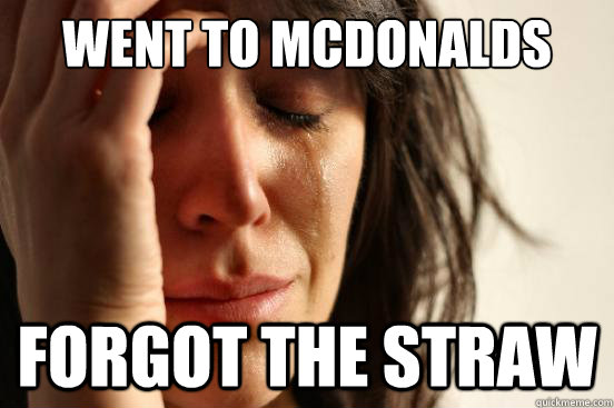 Went to McDonalds Forgot the straw  First World Problems