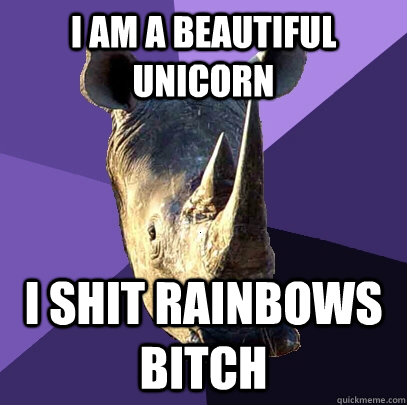 i am a beautiful unicorn i shit rainbows bitch  Sexually Oblivious Rhino