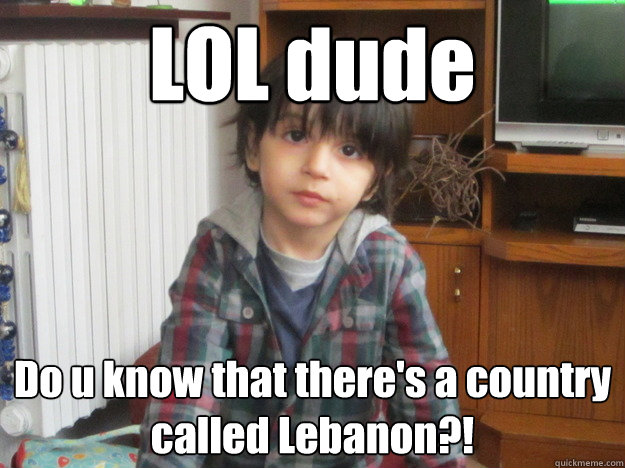 LOL dude Do u know that there's a country called Lebanon?!  Lebanon