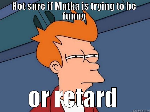 not sure - NOT SURE IF MUTKA IS TRYING TO BE FUNNY OR RETARD Futurama Fry