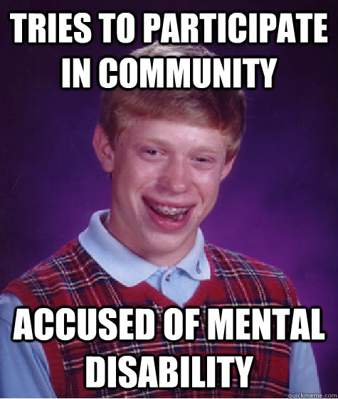 Tries to participate in community accused of mental disability  Bad Luck Brian