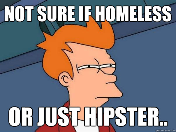 Not sure if homeless or just hipster..  Futurama Fry