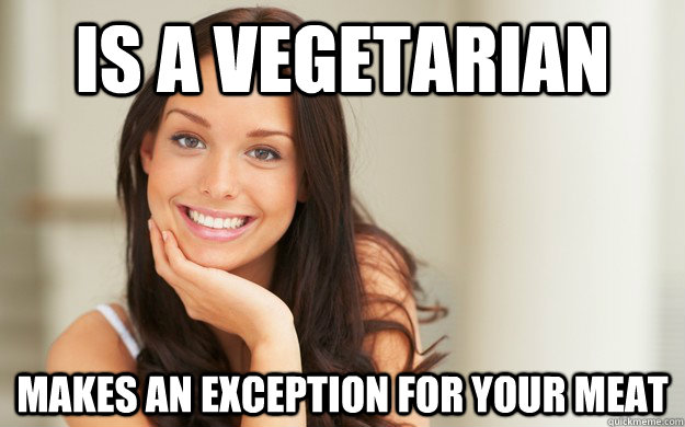 Is a vegetarian makes an exception for your meat  Good Girl Gina