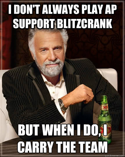 I don't always play AP support Blitzcrank But when I do, i carry the team  The Most Interesting Man In The World