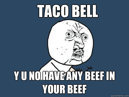 Taco Bell y u no have any beef in your beef - Taco Bell y u no have any beef in your beef  Y U No