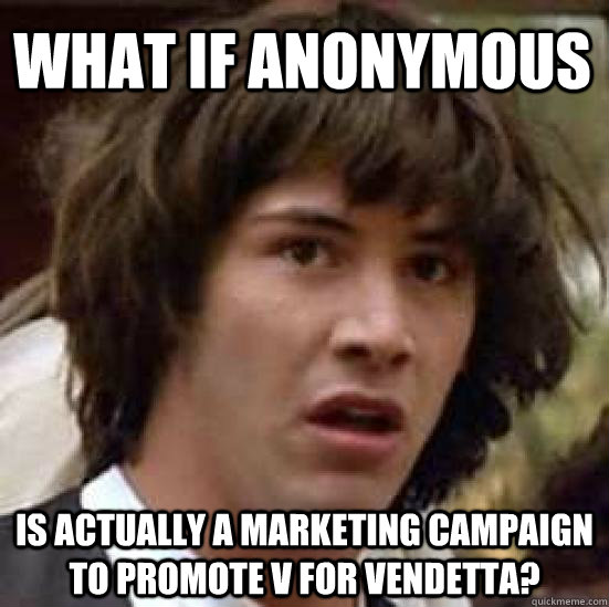 What if Anonymous is actually a marketing campaign to promote v for vendetta?  conspiracy keanu