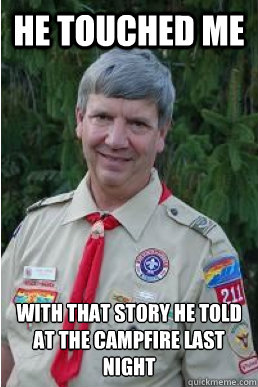 he touched me  with that story he told at the campfire last night   Harmless Scout Leader