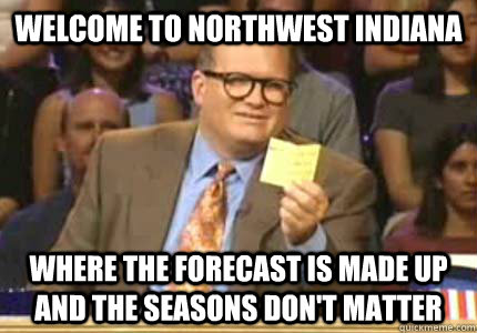 Welcome to northwest indiana where the forecast is made up and the seasons don't matter  Whose Line Is It Anyway Meme