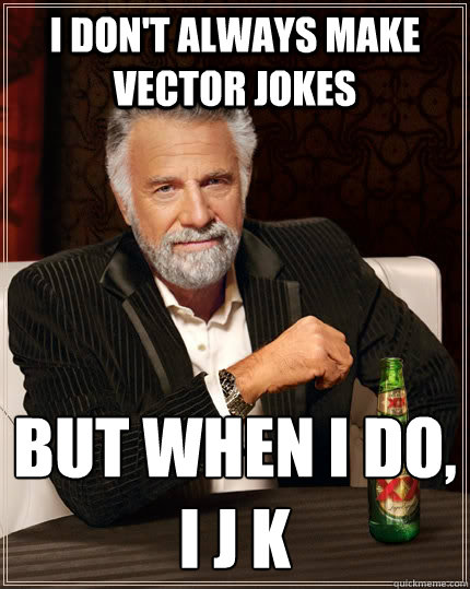 I don't always make vector jokes But when I do, 
i j k - I don't always make vector jokes But when I do, 
i j k  The Most Interesting Man In The World