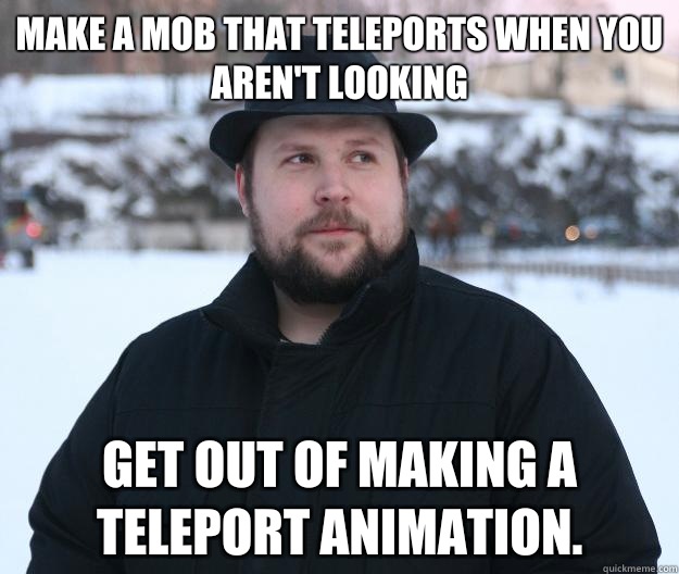 Make a mob that teleports when you aren't looking Get out of making a teleport animation. - Make a mob that teleports when you aren't looking Get out of making a teleport animation.  Advice Notch