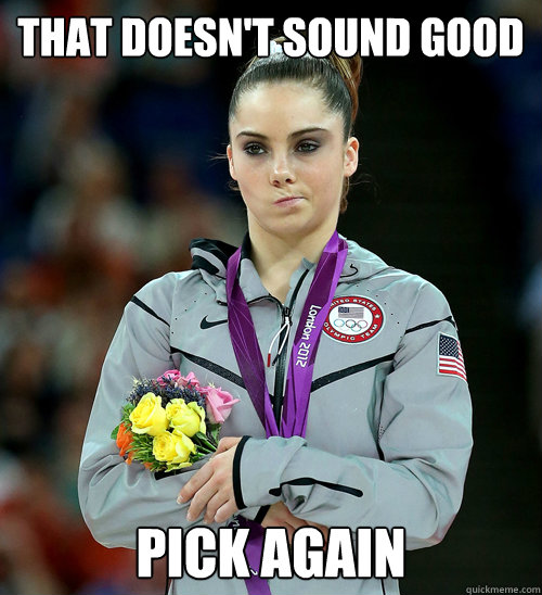 That doesn't sound good Pick again  McKayla Not Impressed