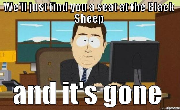 WE'LL JUST FIND YOU A SEAT AT THE BLACK SHEEP AND IT'S GONE aaaand its gone