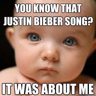 You know that Justin Bieber song? It was about me  Serious Baby