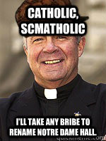 Catholic, Scmatholic I'll take any bribe to rename Notre Dame Hall.  