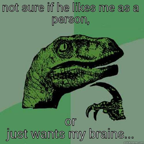 NOT SURE IF HE LIKES ME AS A PERSON, OR JUST WANTS MY BRAINS... Philosoraptor