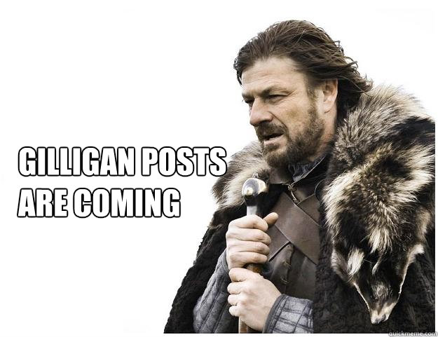 gilligan posts
are coming  Imminent Ned