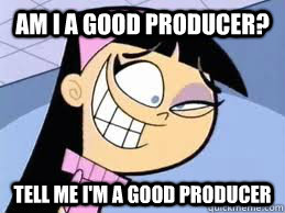 AM i a good producer? tell me i'm a good producer  