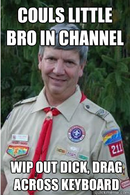 Couls little bro in channel Wip out dick, drag across keyboard  Harmless Scout Leader