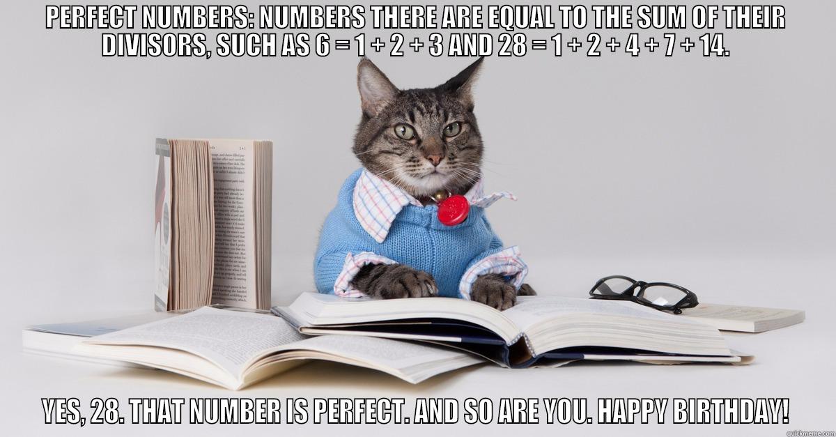 PERFECT NUMBERS: NUMBERS THERE ARE EQUAL TO THE SUM OF THEIR DIVISORS, SUCH AS 6 = 1 + 2 + 3 AND 28 = 1 + 2 + 4 + 7 + 14. YES, 28. THAT NUMBER IS PERFECT. AND SO ARE YOU. HAPPY BIRTHDAY! Misc