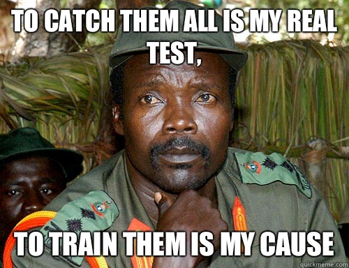 To catch them all is my real test, To train them is my cause  Kony