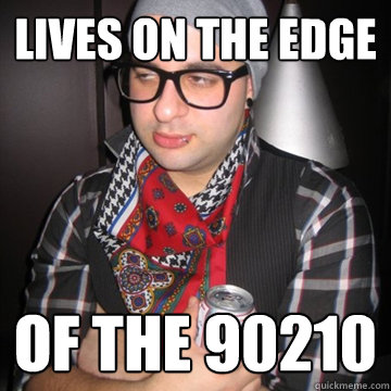 lives on the edge of the 90210  Oblivious Hipster