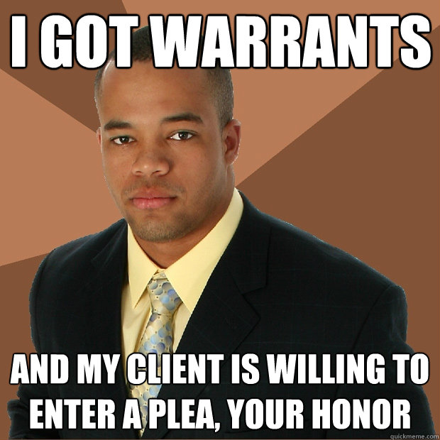 I got warrants and my client is willing to enter a plea, your honor - I got warrants and my client is willing to enter a plea, your honor  Successful Black Man