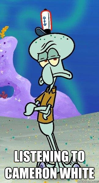  listening to cameron white -  listening to cameron white  Scumbag Squidward