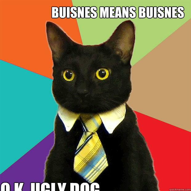 buisnes means buisnes o.k. ugly dog  Business Cat