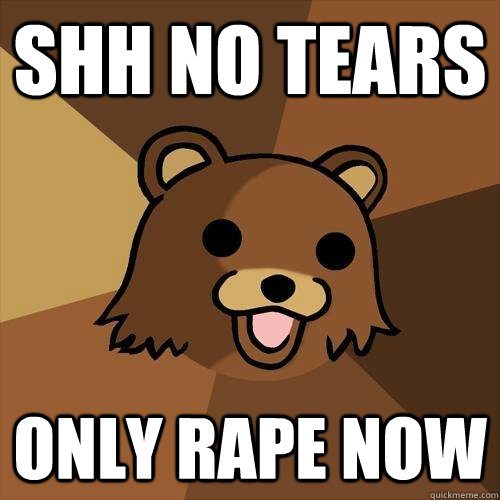 Shh No tears only rape now - Shh No tears only rape now  Pedobear