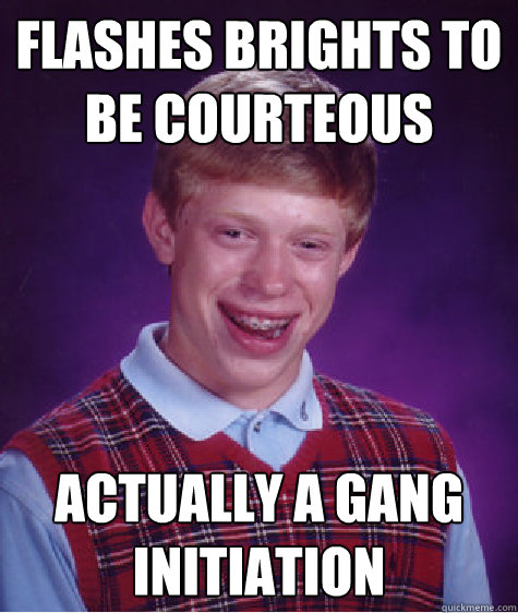 Flashes brights to be courteous actually a gang initiation  Bad Luck Brian