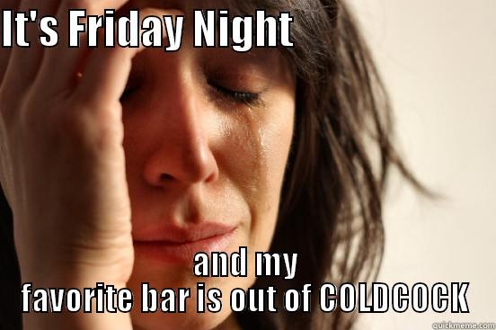 IT'S FRIDAY NIGHT                          AND MY FAVORITE BAR IS OUT OF COLDCOCK First World Problems