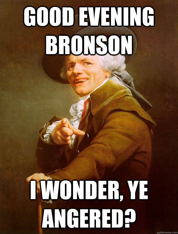 good evening bronson I wonder, ye angered?   Joseph Ducreux