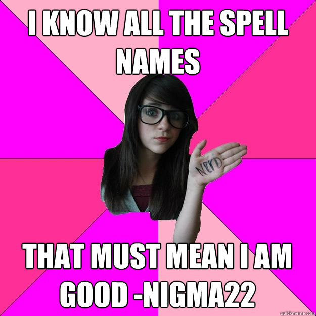 i know all the spell names that must mean i am good -nigma22 - i know all the spell names that must mean i am good -nigma22  Idiot Nerd Girl