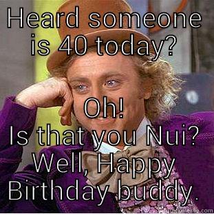 HEARD SOMEONE IS 40 TODAY? OH! IS THAT YOU NUI? WELL, HAPPY BIRTHDAY BUDDY. Condescending Wonka