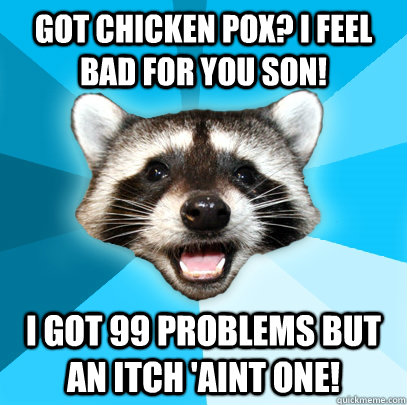 got chicken pox? i feel bad for you son! I got 99 problems but an itch 'aint one! - got chicken pox? i feel bad for you son! I got 99 problems but an itch 'aint one!  Lame Pun Coon