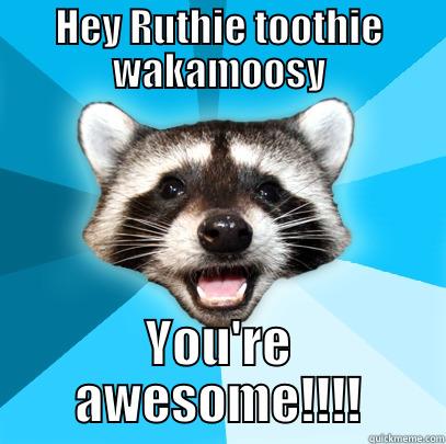 HEY RUTHIE TOOTHIE WAKAMOOSY YOU'RE AWESOME!!!! Lame Pun Coon