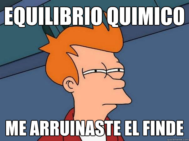 equilibrio quimico me arruinaste el finde - equilibrio quimico me arruinaste el finde  Futurama Fry