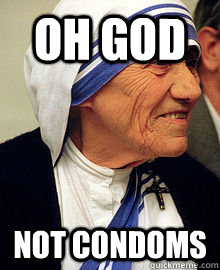 oh god not condoms  Mother Teresa