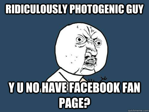 RIDICULOUSLY PHOTOGENIC GUY Y U NO HAVE FACEBOOK FAN PAGE?  Y U No