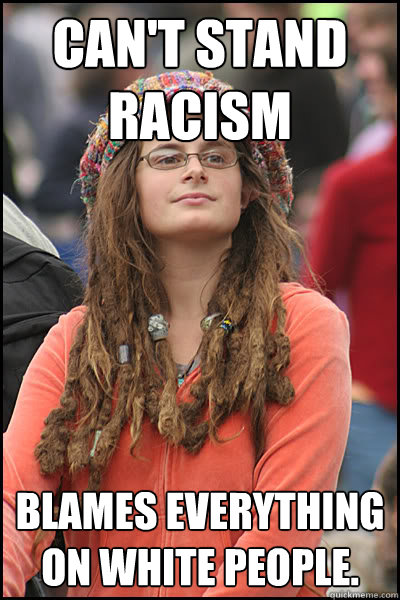 CAN'T STAND RACISM BLAMES EVERYTHING ON WHITE PEOPLE.  College Liberal