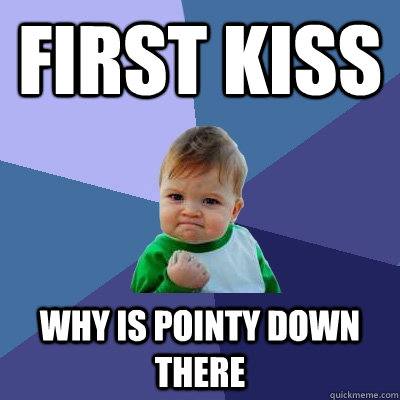 first kiss why is pointy down there  Success Kid