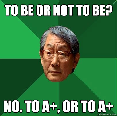 To be or not to be? No. To A+, or to A+  High Expectations Asian Father