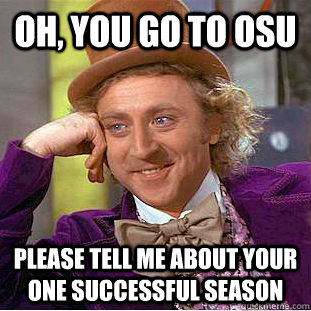 Oh, you go to osu Please tell me about your one successful season  Condescending Wonka