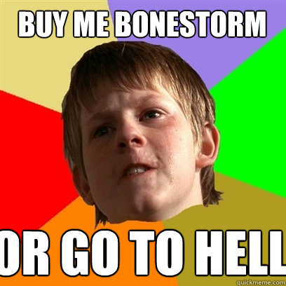 buy me bonestorm or go to hell  Angry School Boy