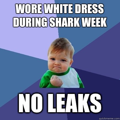 Wore white dress during shark week No leaks  Success Kid