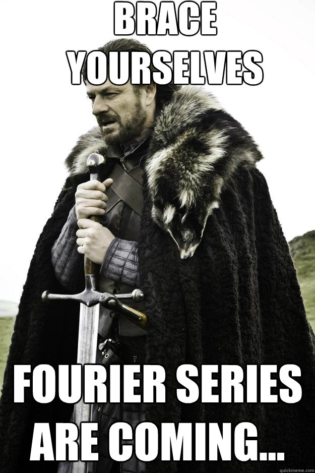 Brace yourselves Fourier Series are coming...  Winter is coming